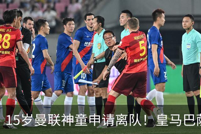 15岁曼联神童申请离队！皇马巴萨抢人，曼城也盯上，父亲被指借机谈大合同